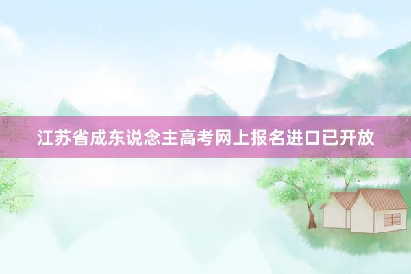 江苏省成东说念主高考网上报名进口已开放