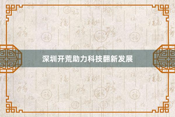 深圳开荒助力科技翻新发展