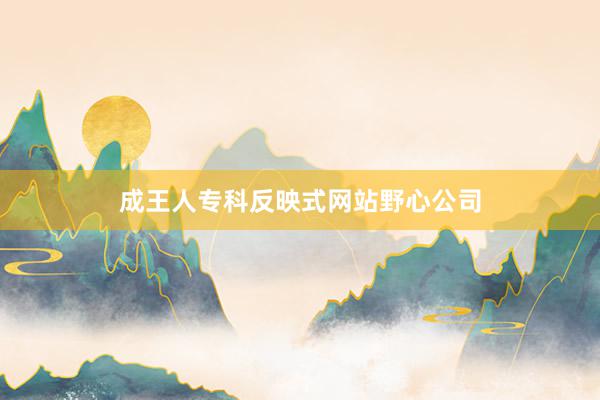 成王人专科反映式网站野心公司