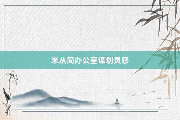 米从简办公室谋划灵感