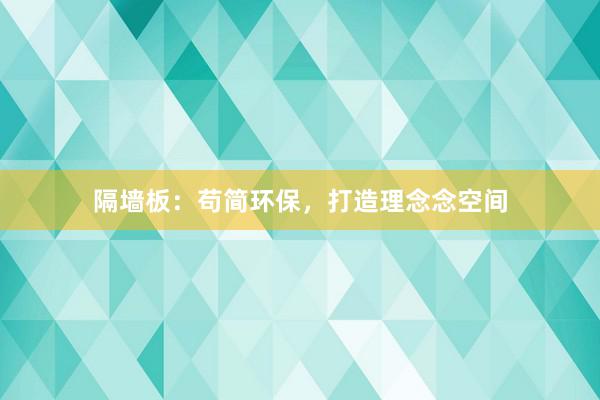 隔墙板：苟简环保，打造理念念空间