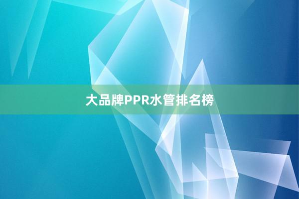 大品牌PPR水管排名榜