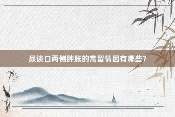 尿谈口两侧肿胀的常留情因有哪些？