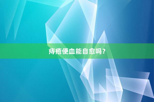 痔疮便血能自愈吗？