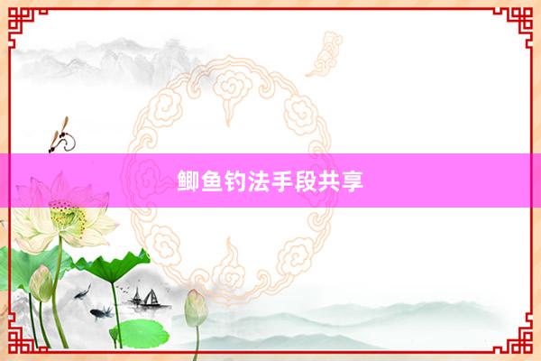 鲫鱼钓法手段共享