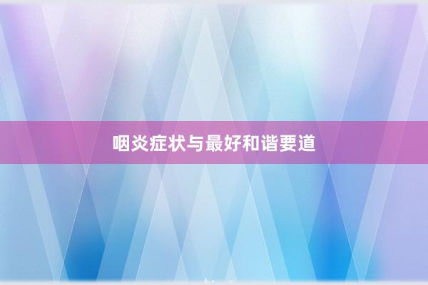 咽炎症状与最好和谐要道