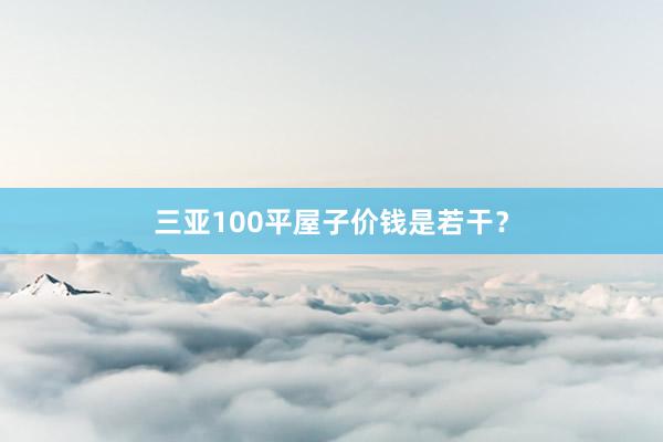 三亚100平屋子价钱是若干?